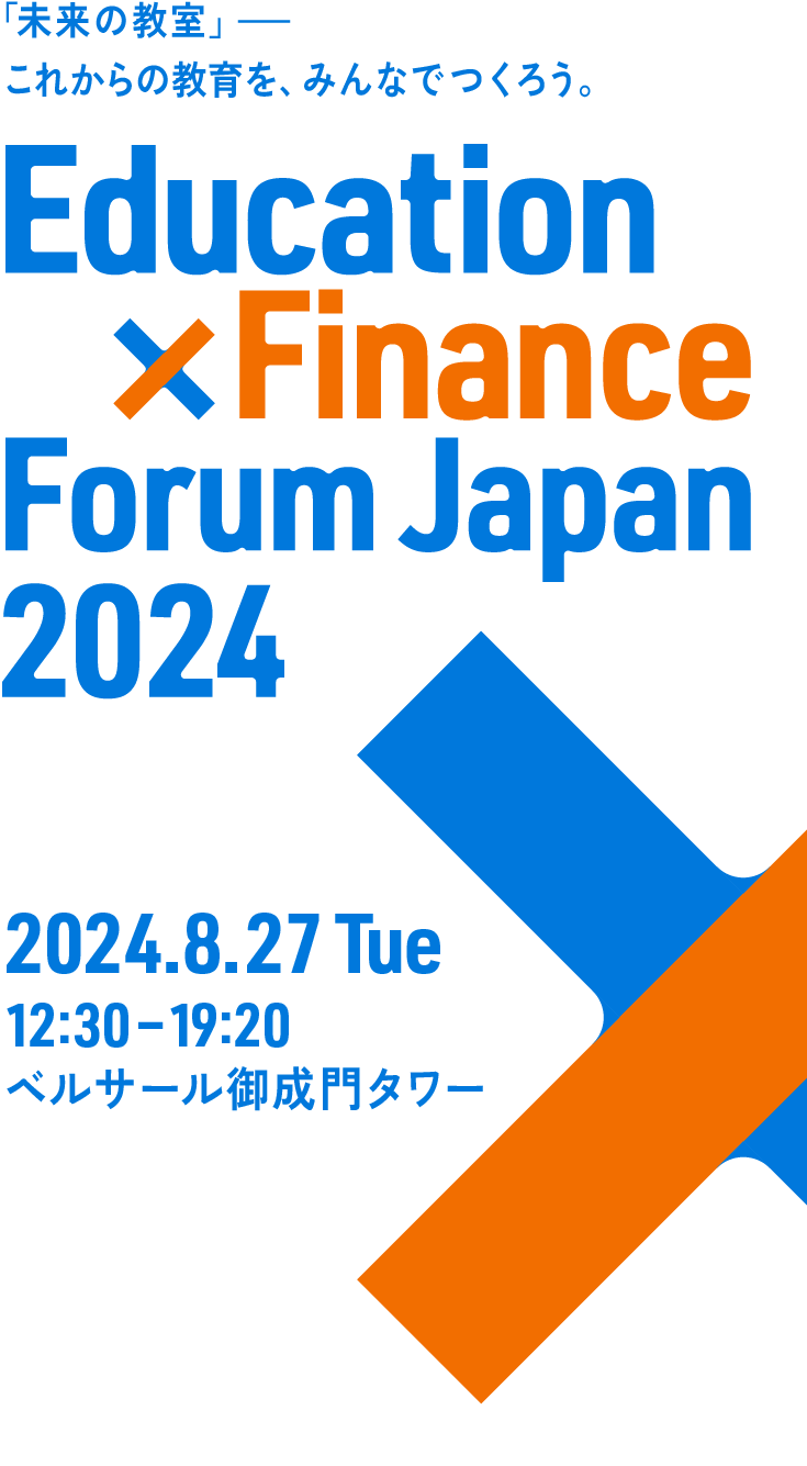 「未来の教室」これからの教育を、みんなでつくろう。Education × Finance Forum Japan 2024 2024.8.27 Tue 12:30 — 19:20 ベルサール御成門タワー 3F